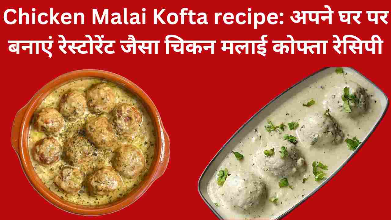 Chicken Malai Kofta recipe: अपने घर पर बनाएं रेस्टोरेंट जैसा चिकन मलाई कोफ्ता रेसिपी