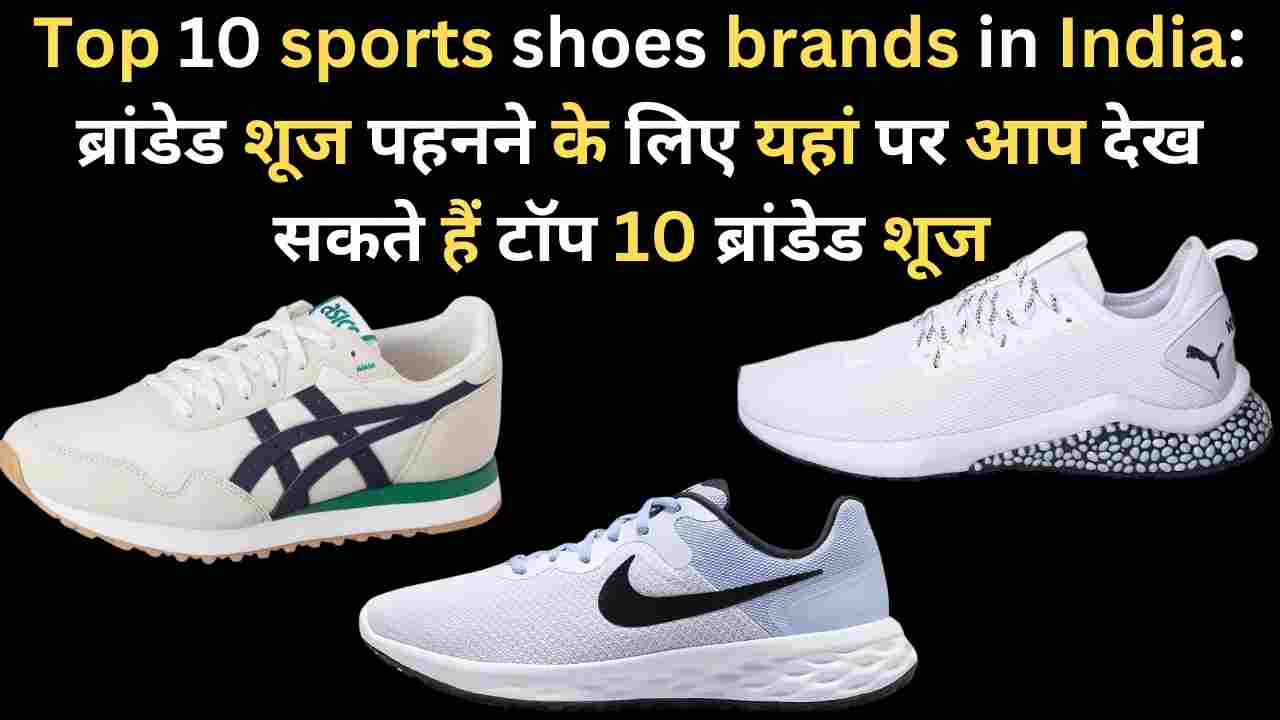 Top 10 sports shoes brands in India: ब्रांडेड शूज पहनने के लिए यहां पर आप देख सकते हैं टॉप 10 ब्रांडेड शूज 