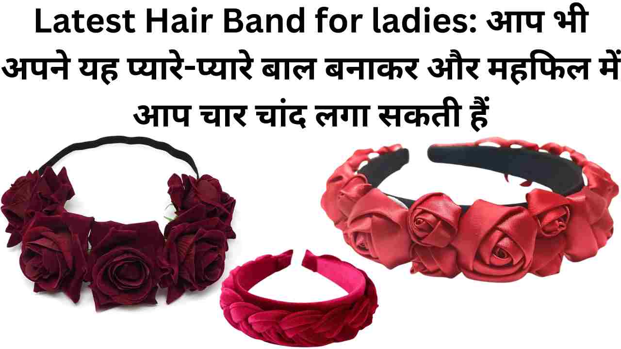 Latest Hair Band for ladies: आप भी अपने यह प्यारे-प्यारे बाल बनाकर और महफिल में आप चार चांद लगा सकती हैं